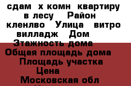 сдам 2х комн. квартиру в лесу. › Район ­ кленлво › Улица ­ витро-вилладж › Дом ­ 4 › Этажность дома ­ 5 › Общая площадь дома ­ 57 › Площадь участка ­ 57 › Цена ­ 50 000 - Московская обл., Климовск г. Недвижимость » Дома, коттеджи, дачи аренда   